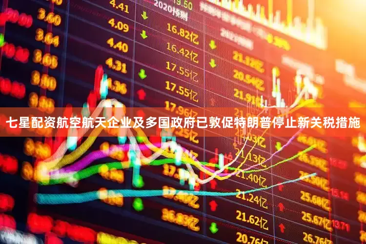 七星配资航空航天企业及多国政府已敦促特朗普停止新关税措施