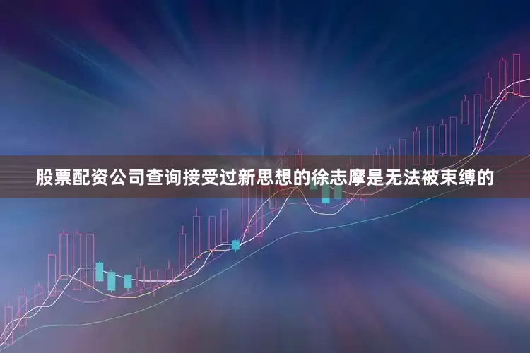 股票配资公司查询接受过新思想的徐志摩是无法被束缚的