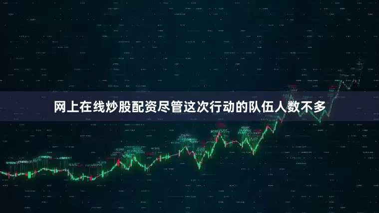 网上在线炒股配资尽管这次行动的队伍人数不多