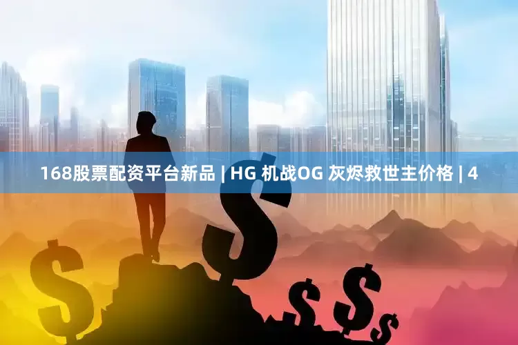 168股票配资平台新品 | HG 机战OG 灰烬救世主价格 | 4