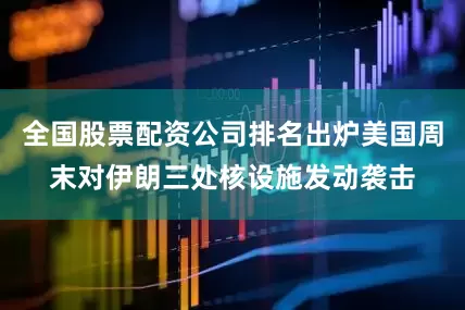 全国股票配资公司排名出炉美国周末对伊朗三处核设施发动袭击