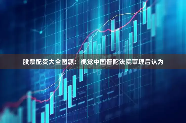 股票配资大全图源：视觉中国普陀法院审理后认为