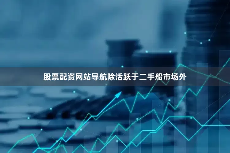 股票配资网站导航除活跃于二手船市场外