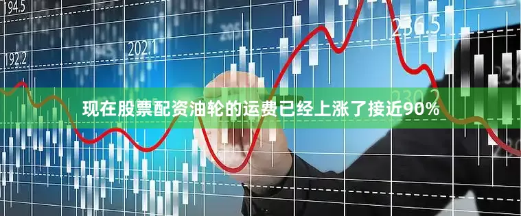 现在股票配资油轮的运费已经上涨了接近90%