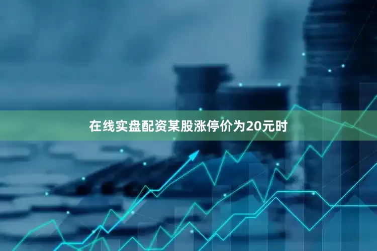 在线实盘配资某股涨停价为20元时