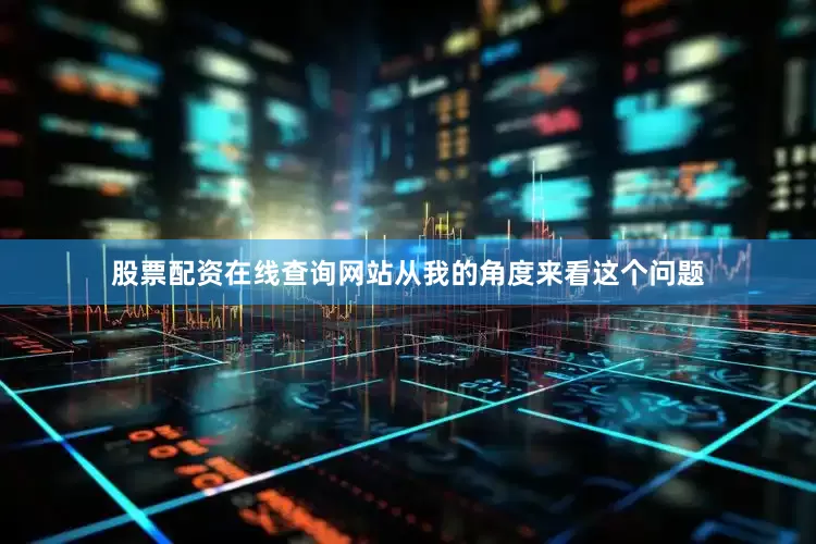 股票配资在线查询网站从我的角度来看这个问题