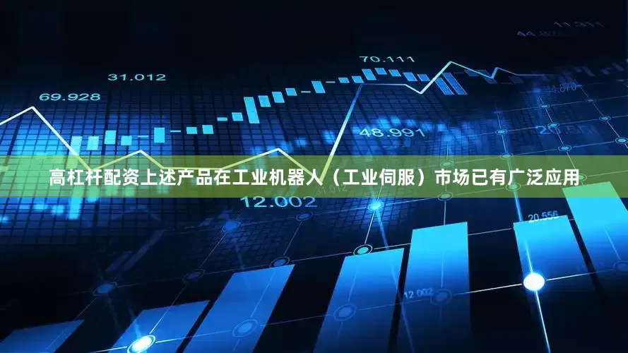 高杠杆配资上述产品在工业机器人（工业伺服）市场已有广泛应用