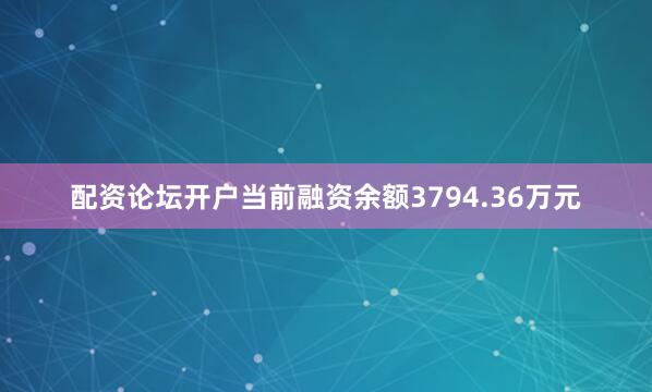 配资论坛开户当前融资余额3794.36万元