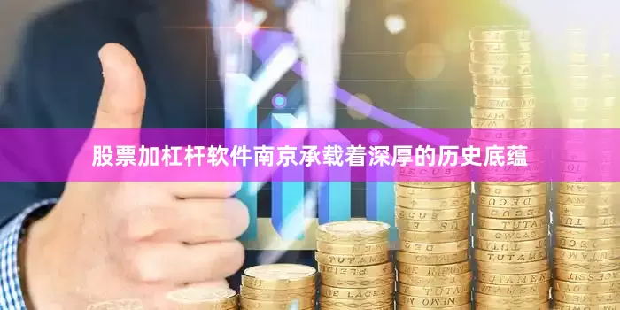 股票加杠杆软件南京承载着深厚的历史底蕴