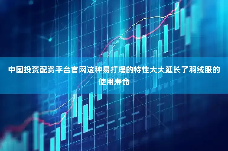 中国投资配资平台官网这种易打理的特性大大延长了羽绒服的使用寿命