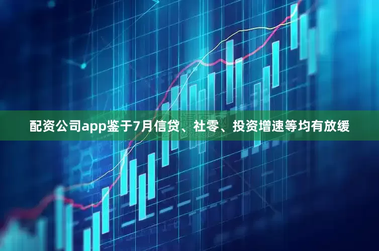 配资公司app鉴于7月信贷、社零、投资增速等均有放缓