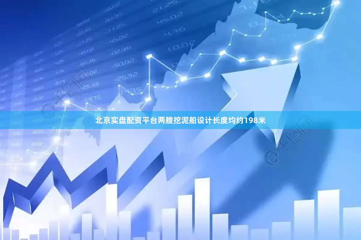 北京实盘配资平台两艘挖泥船设计长度均约198米