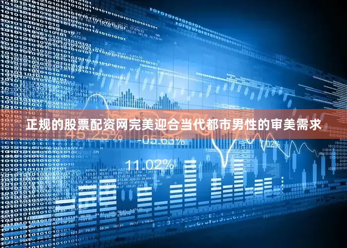正规的股票配资网完美迎合当代都市男性的审美需求