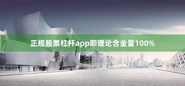 正规股票杠杆app即理论含金量100%