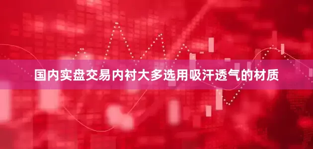 国内实盘交易内衬大多选用吸汗透气的材质