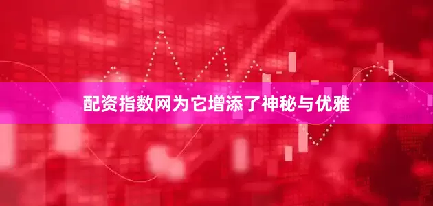 配资指数网为它增添了神秘与优雅