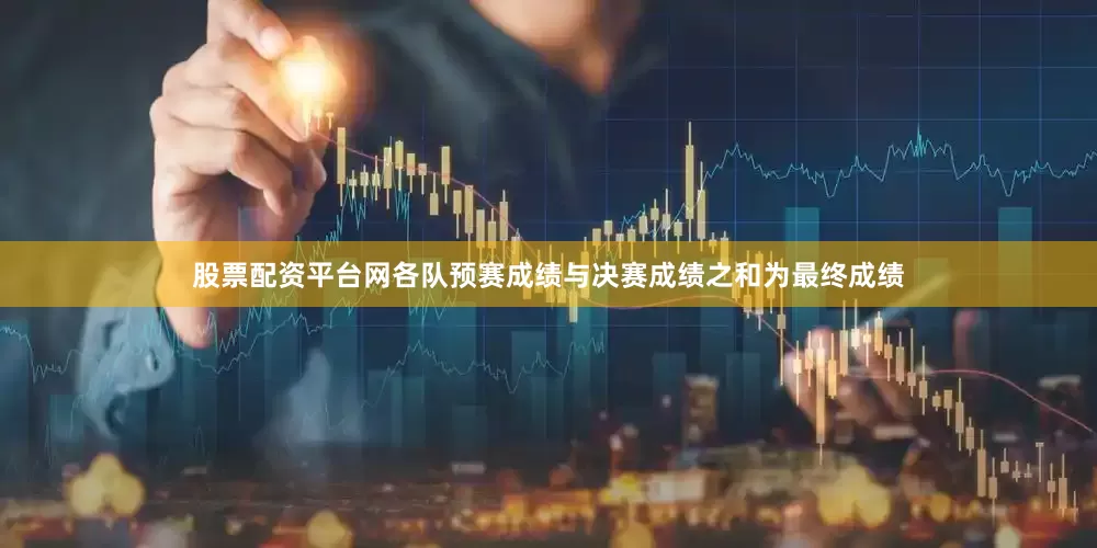 股票配资平台网各队预赛成绩与决赛成绩之和为最终成绩