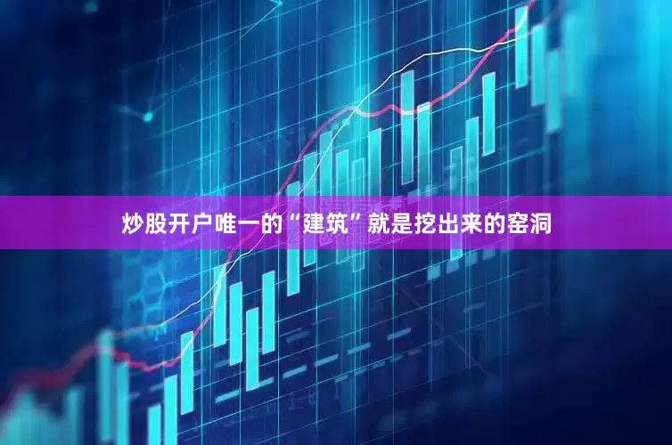 炒股开户唯一的“建筑”就是挖出来的窑洞