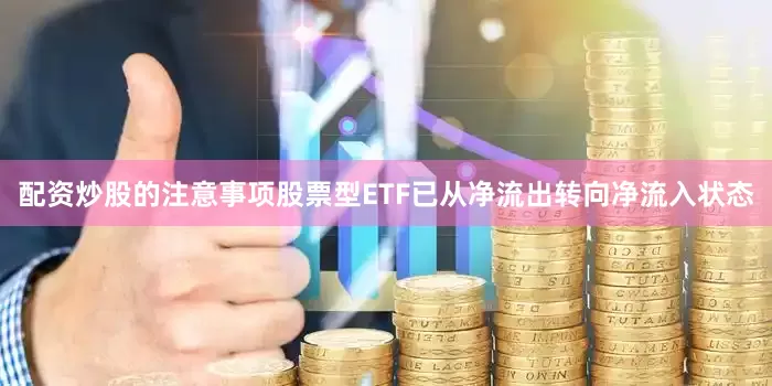 配资炒股的注意事项股票型ETF已从净流出转向净流入状态