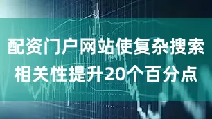 配资门户网站使复杂搜索相关性提升20个百分点