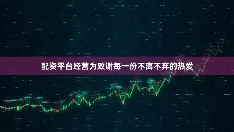 配资平台经营为致谢每一份不离不弃的热爱