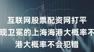 互联网股票配资网打平就能实现卫冕的上海海港大概率不会犯错