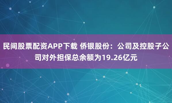 民间股票配资APP下载 侨银股份：公司及控股子公司对外担保总余额为19.26亿元