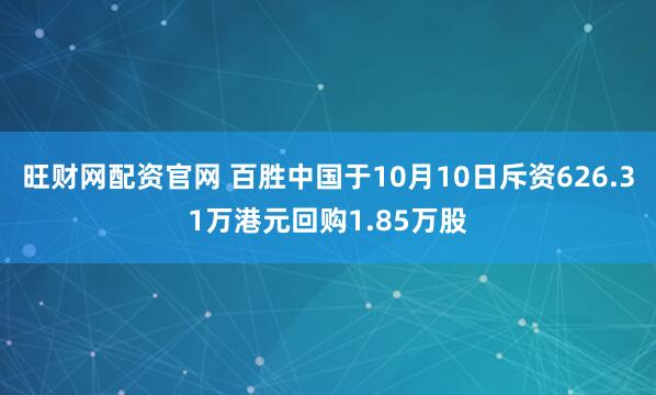 旺财网配资官网 百胜中国于10月10日斥资626.31万港元回购1.85万股