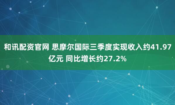 和讯配资官网 思摩尔国际三季度实现收入约41.97亿元 同比增长约27.2%