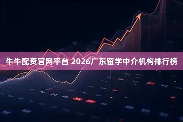 牛牛配资官网平台 2026广东留学中介机构排行榜