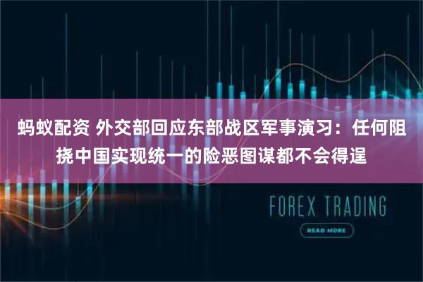 蚂蚁配资 外交部回应东部战区军事演习：任何阻挠中国实现统一的险恶图谋都不会得逞