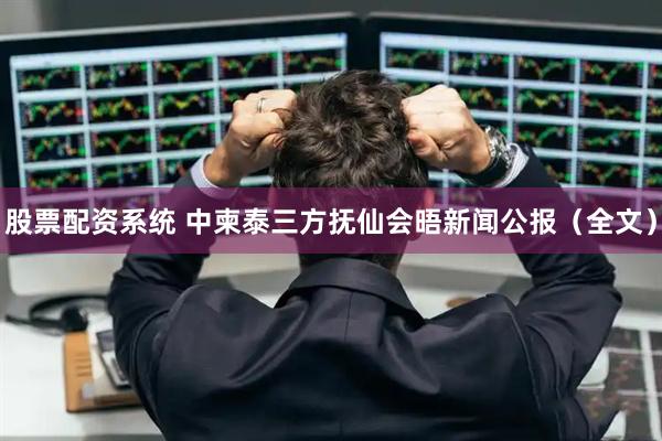 股票配资系统 中柬泰三方抚仙会晤新闻公报（全文）