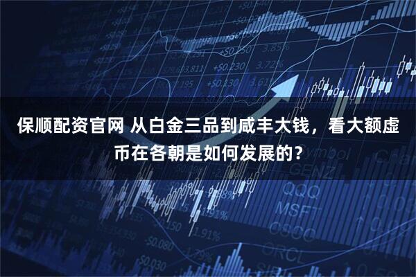 保顺配资官网 从白金三品到咸丰大钱，看大额虚币在各朝是如何发展的？