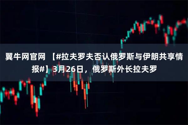 翼牛网官网 【#拉夫罗夫否认俄罗斯与伊朗共享情报#】3月26日，俄罗斯外长拉夫罗