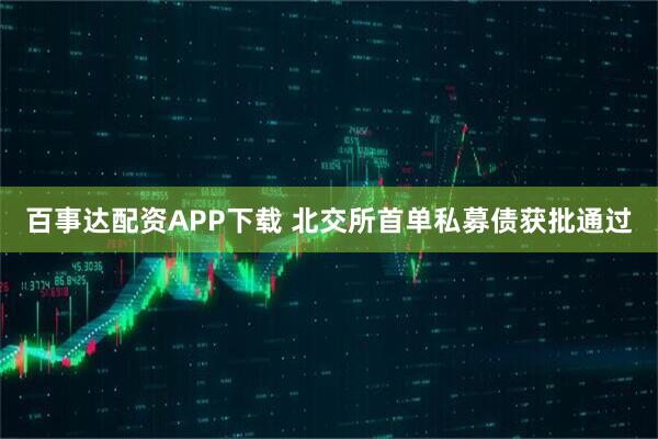 百事达配资APP下载 北交所首单私募债获批通过